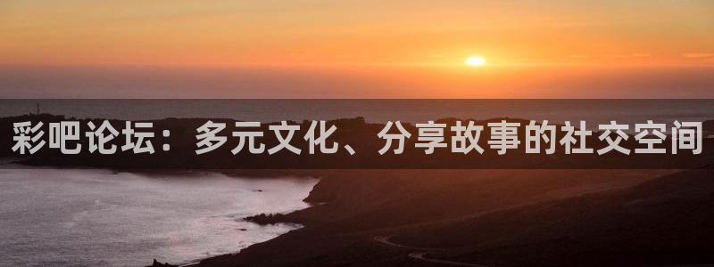壹号app下载链接：彩吧论坛：多元文化、分享故事的社交空间