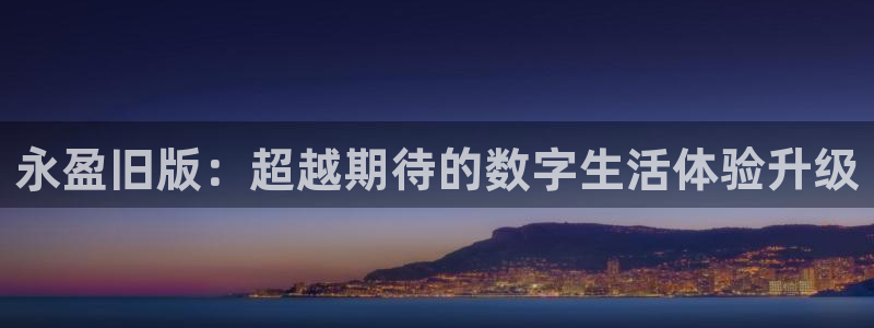 壹号娱乐,apk：永盈旧版：超越期待的数字生活体验升级