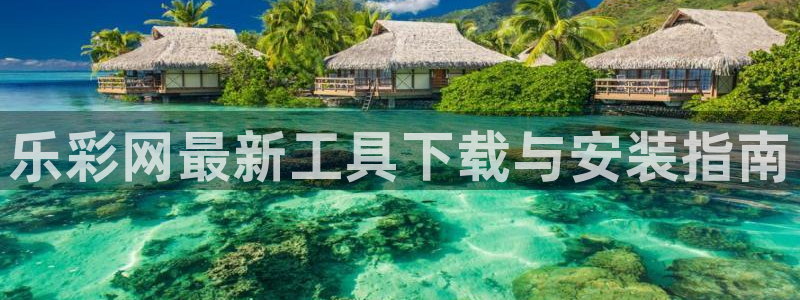 壹号电子娱乐app下载安装：乐彩网最新工具下载与安装指南